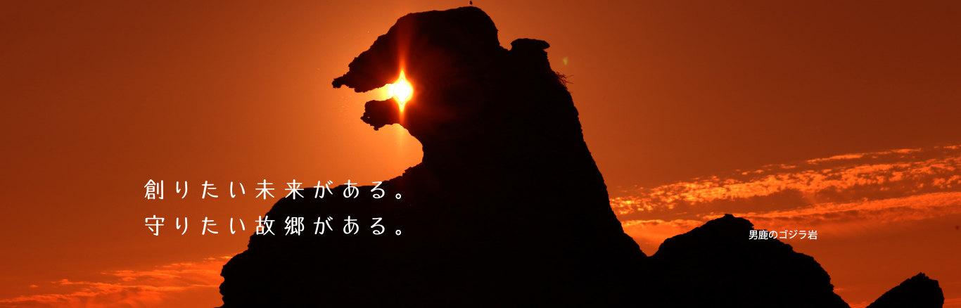 創りたい未来がある。守りたい故郷がある。