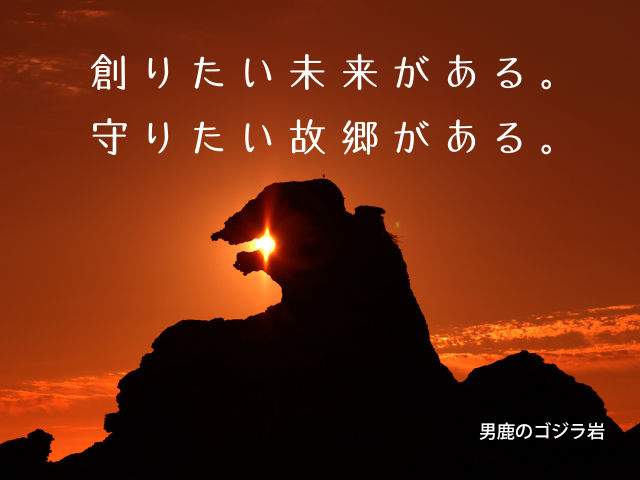 創りたい未来がある。守りたい故郷がある。