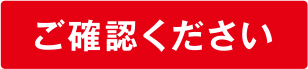 ご確認ください ご確認ください