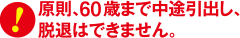 原則、60歳まで中途引出し、脱退はできません。 原則、60歳まで中途引出し、脱退はできません。