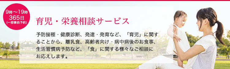 育児・栄養相談サービス。予防接種・健康診断、発達・発育など、「育児」に関することから、離乳食、高齢者向け・病中病後のお食事、生活習慣病予防など、「食」に関する様々なご相談にお応えします。