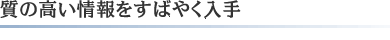 質の高い情報をすばやく入手