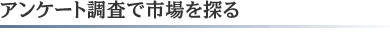 アンケート調査で市場を探る