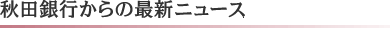 秋田銀行からの最新ニュース