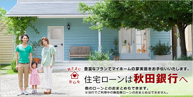 豊富なプランでマイホームの夢実現をお手伝いいたします。住宅ローンは秋田銀行へ
