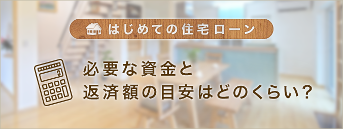 はじめての住宅ローン 必要な資金と返済額の目安はどのくらい？