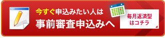 今すぐ申込みたい人は事前審査申込みへ毎月返済型はコチラ