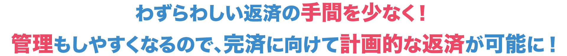 わずらわしい返済の手間を少なく！管理もしやすくなるので、完済に向けて計画的な返済が可能に!