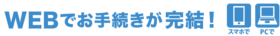 WEBでお手続きが完結！