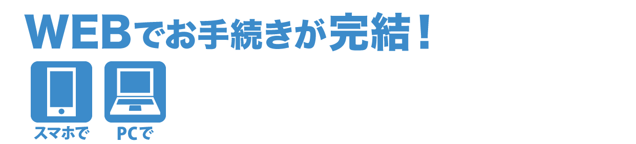WEBでお手続きが完結！