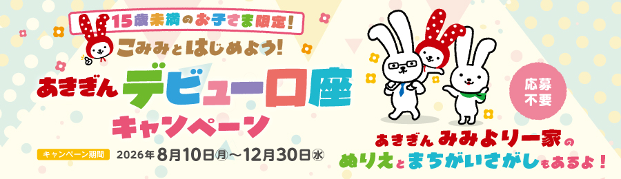 15歳未満のお子さま限定！あきぎんデビュー口座キャンペーン