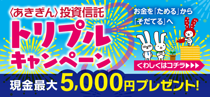 〈あきぎん〉投資信託トリプルキャンペーン