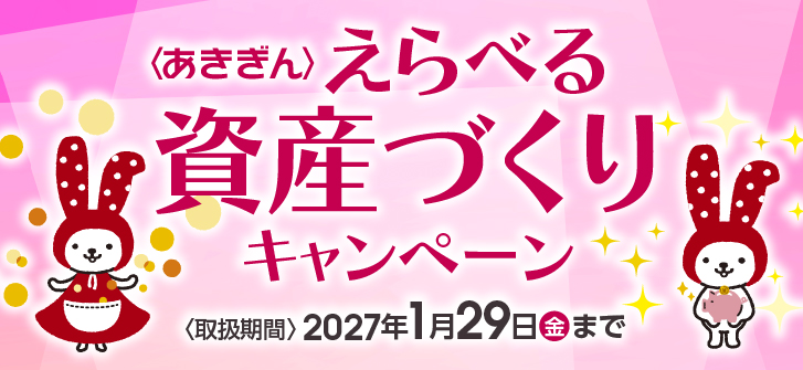 〈あきぎん〉えらべる資産づくりキャンペーン