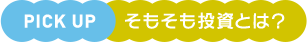 PICK UP そもそも投資とは？