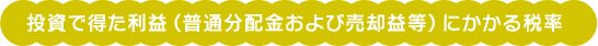 投資で得た利益（普通分配金および売却益等）にかかる税率