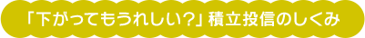 「下がってもうれしい？」積立投資のしくみ