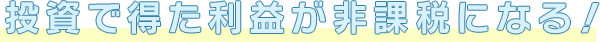 投資で得た利益が非課税になる！